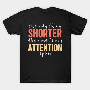 The Only Thing Shorter Than Me Is MY Attention Span T-Shirt